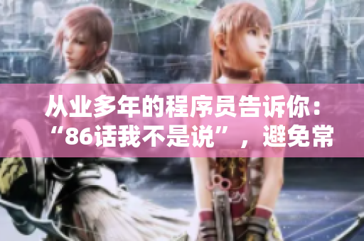 从业多年的程序员告诉你：“86话我不是说”，避免常见软件开发错误！