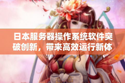 日本服务器操作系统软件突破创新，带来高效运行新体验