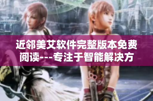 近邻美艾软件完整版本免费阅读---专注于智能解决方案