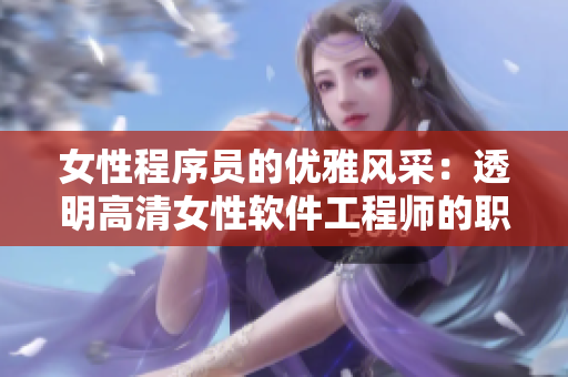 女性程序员的优雅风采：透明高清女性软件工程师的职业魅力展现