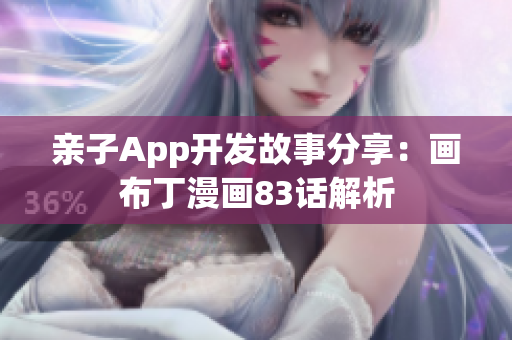 亲子App开发故事分享：画布丁漫画83话解析