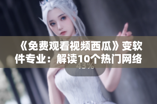 《免费观看视频西瓜》变软件专业：解读10个热门网络软件功能，提升工作效率