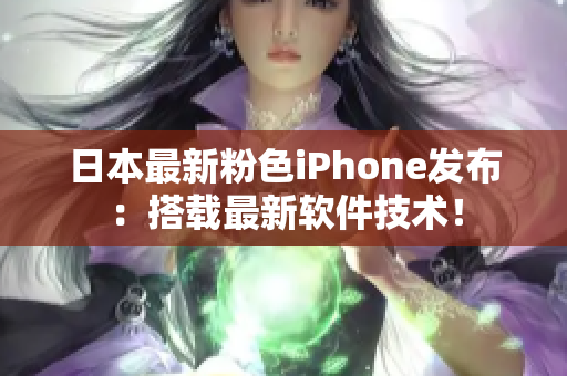 日本最新粉色iPhone发布：搭载最新软件技术！