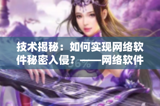 技术揭秘：如何实现网络软件秘密入侵？——网络软件编辑分享
