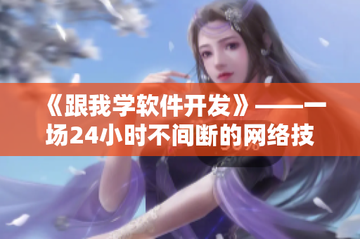 《跟我学软件开发》——一场24小时不间断的网络技术直播马拉松