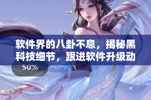 软件界的八卦不息，揭秘黑科技细节，跟进软件升级动态