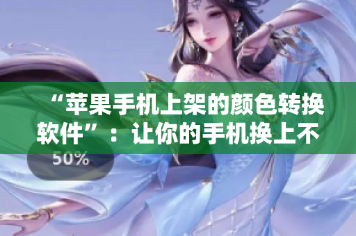 “苹果手机上架的颜色转换软件”：让你的手机换上不同颜色！