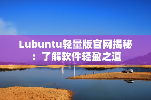 Lubuntu轻量版官网揭秘：了解软件轻盈之道