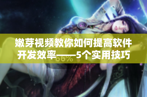 嫩芽视频教你如何提高软件开发效率——5个实用技巧