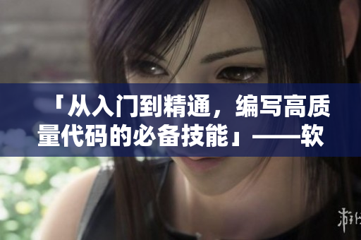 「从入门到精通，编写高质量代码的必备技能」——软件开发新手必看技巧！