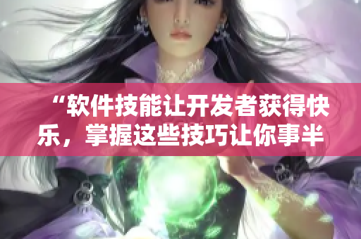 “软件技能让开发者获得快乐，掌握这些技巧让你事半功倍”