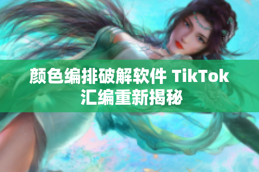 颜色编排破解软件 TikTok 汇编重新揭秘