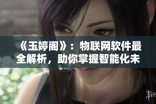 《玉婷阁》：物联网软件最全解析，助你掌握智能化未来