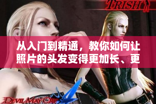 从入门到精通，教你如何让照片的头发变得更加长、更加美丽