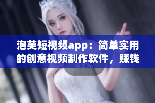 泡芙短视频app：简单实用的创意视频制作软件，赚钱神器之选