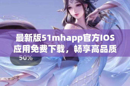 最新版51mhapp官方IOS应用免费下载，畅享高品质软件体验