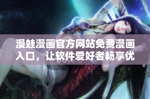 漫蛙漫画官方网站免费漫画入口，让软件爱好者畅享优质漫画资源
