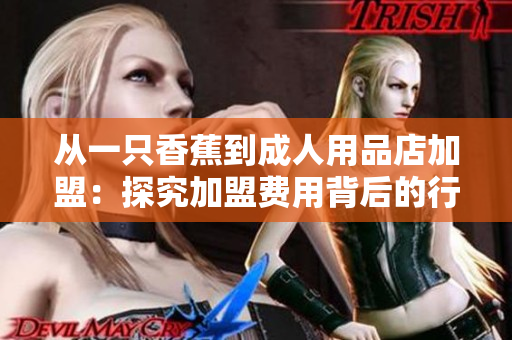 从一只香蕉到成人用品店加盟：探究加盟费用背后的行业现状