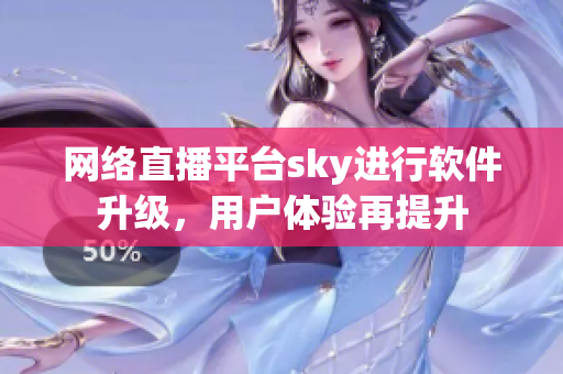 网络直播平台sky进行软件升级，用户体验再提升