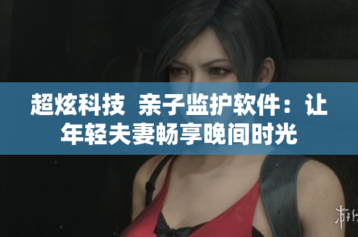 超炫科技  亲子监护软件：让年轻夫妻畅享晚间时光