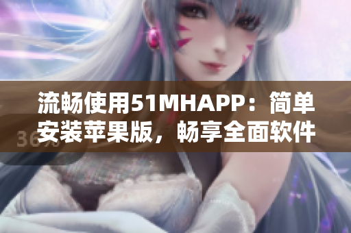 流畅使用51MHAPP：简单安装苹果版，畅享全面软件服务