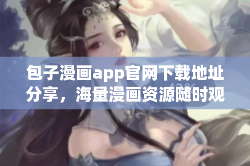 包子漫画app官网下载地址分享，海量漫画资源随时观看！