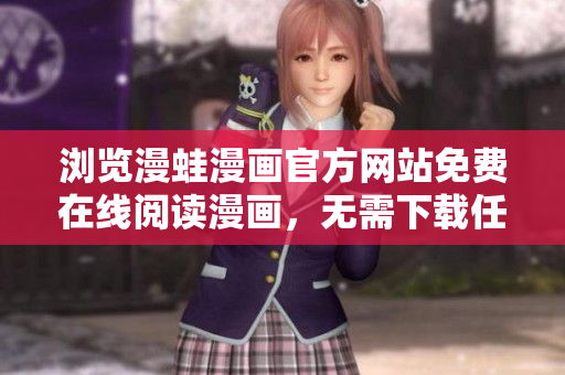 浏览漫蛙漫画官方网站免费在线阅读漫画，无需下载任何软件