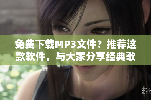 免费下载MP3文件？推荐这款软件，与大家分享经典歌曲 “5566好久不见”！