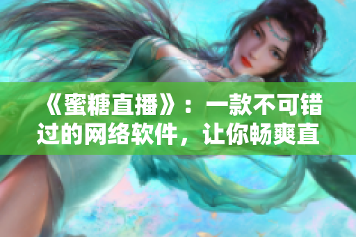 《蜜糖直播》：一款不可错过的网络软件，让你畅爽直播！