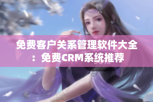 免费客户关系管理软件大全：免费CRM系统推荐
