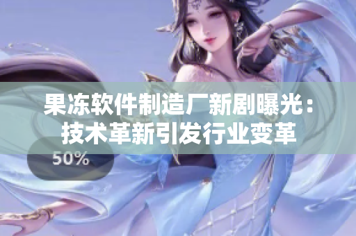 果冻软件制造厂新剧曝光：技术革新引发行业变革