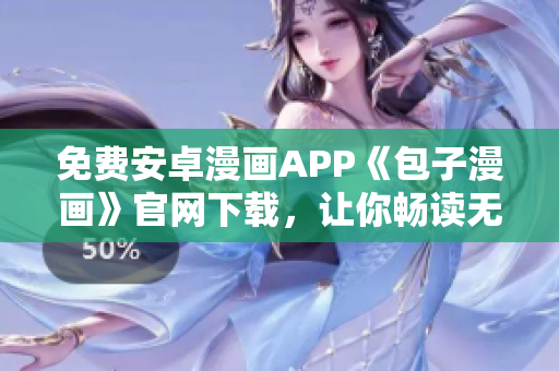 免费安卓漫画APP《包子漫画》官网下载，让你畅读无限精彩！