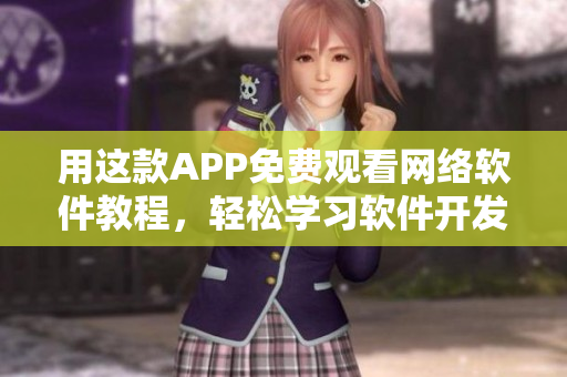 用这款APP免费观看网络软件教程，轻松学习软件开发技能！