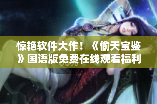惊艳软件大作！《偷天宝鉴》国语版免费在线观看福利揭秘
