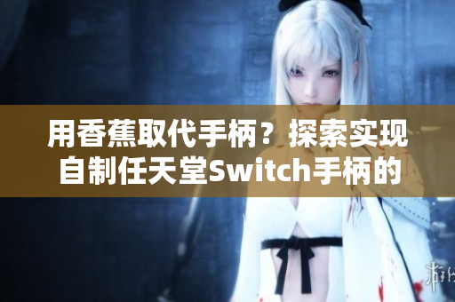 用香蕉取代手柄？探索实现自制任天堂Switch手柄的方法