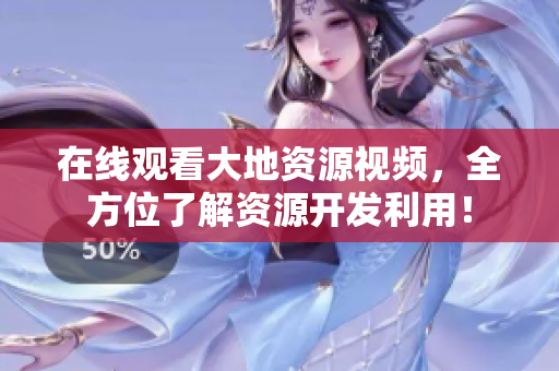 在线观看大地资源视频，全方位了解资源开发利用！
