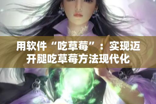 用软件“吃草莓”：实现迈开腿吃草莓方法现代化