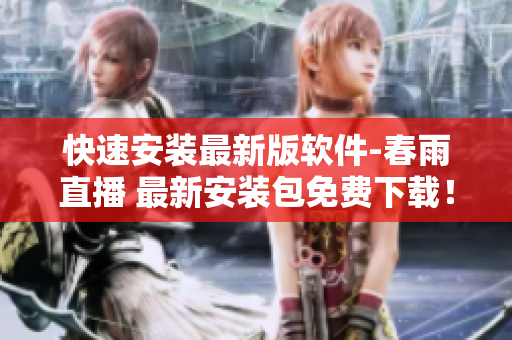 快速安装最新版软件-春雨直播 最新安装包免费下载！