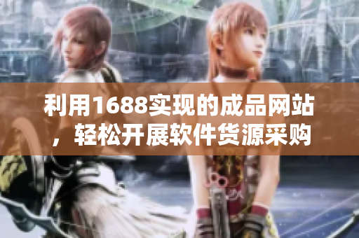 利用1688实现的成品网站，轻松开展软件货源采购
