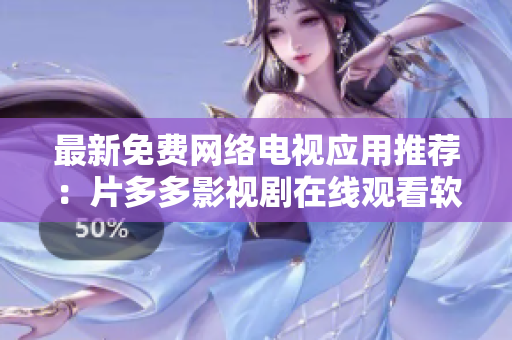 最新免费网络电视应用推荐：片多多影视剧在线观看软件