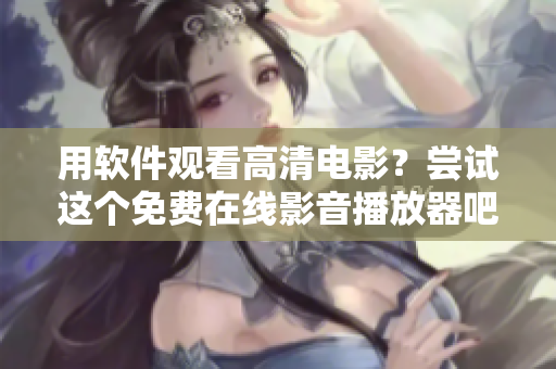 用软件观看高清电影？尝试这个免费在线影音播放器吧！