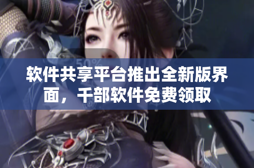 软件共享平台推出全新版界面，千部软件免费领取