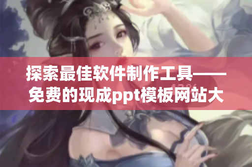 探索最佳软件制作工具——免费的现成ppt模板网站大全