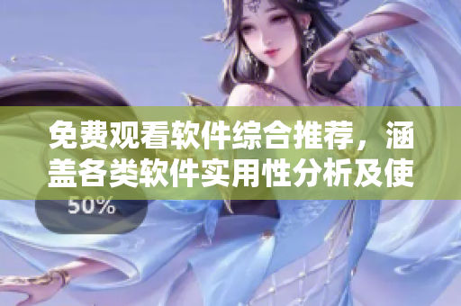 免费观看软件综合推荐，涵盖各类软件实用性分析及使用技巧