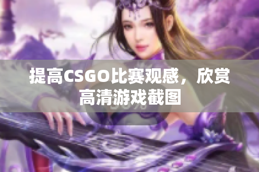 提高CSGO比赛观感，欣赏高清游戏截图
