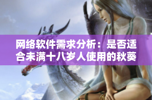 网络软件需求分析：是否适合未满十八岁人使用的秋葵软件？