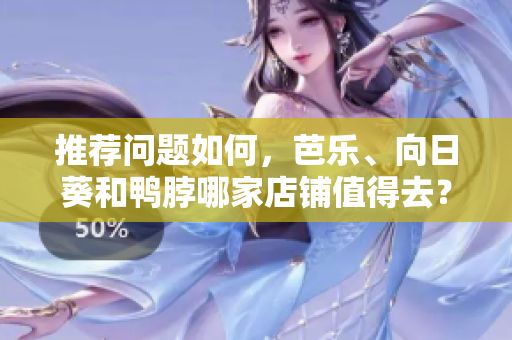 推荐问题如何，芭乐、向日葵和鸭脖哪家店铺值得去？