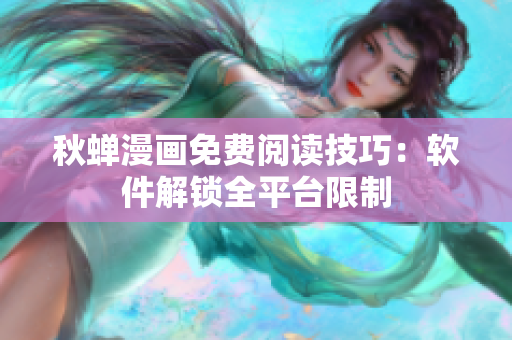 秋蝉漫画免费阅读技巧：软件解锁全平台限制