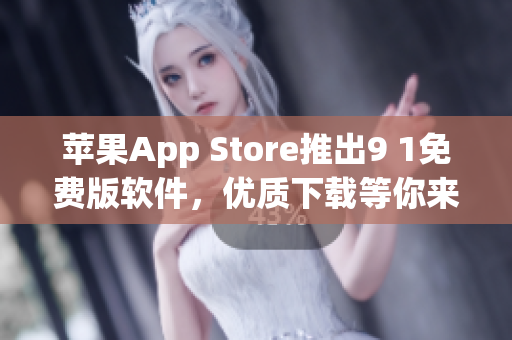 苹果App Store推出9 1免费版软件，优质下载等你来体验