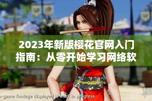 2023年新版樱花官网入门指南：从零开始学习网络软件开发的必备指南